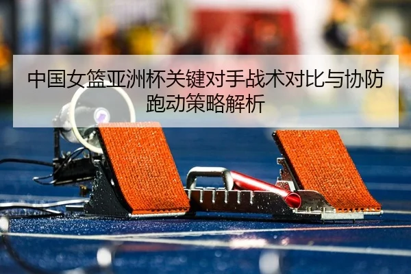 zhong-guo-nv-lan-ya-zhou-bei-guan-jian-dui-shou-zhan-shu-dui-bi-yu-xie-fang-pao-dong-ce-lve-jie-xi-2-929.jpg